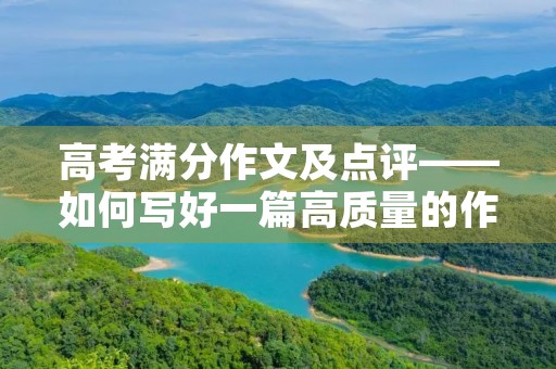 高考满分作文及点评——如何写好一篇高质量的作文 高考满分作文及点评——如何写好一篇高质量的作文