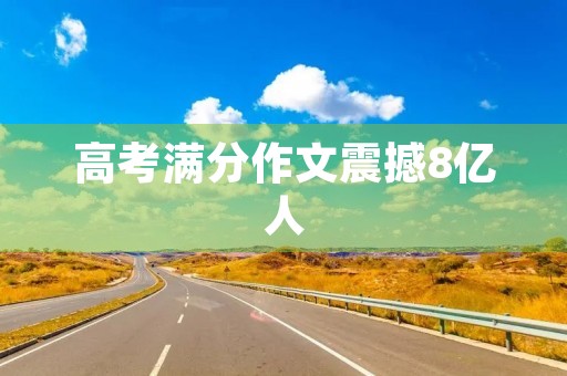 高考满分作文震撼8亿人