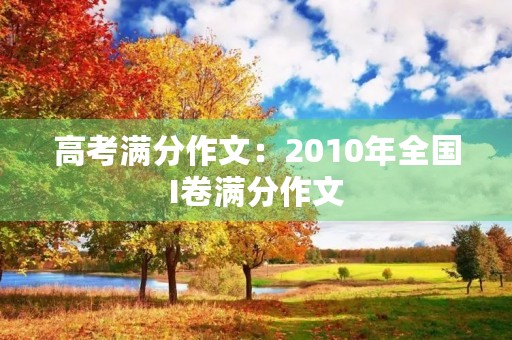 高考满分作文:2010年全国I卷满分作文 高考满分作文:2010年全国I卷满分作文
