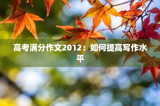 高考满分作文2012：如何提高写作水平