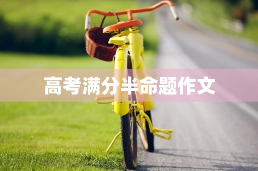 高考满分半命题作文 高考满分半命题作文