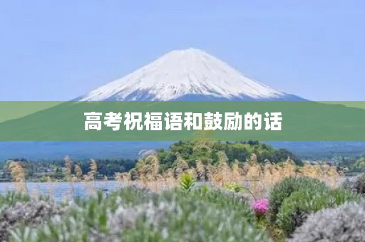 高考祝福语和鼓励的话(高考的名言名句)
