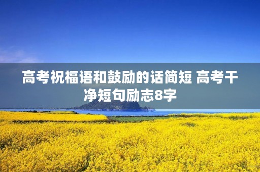 高考祝福语和鼓励的话简短 高考干净短句励志8字