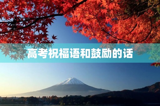 高考祝福语和鼓励的话，高考鼓励语句
