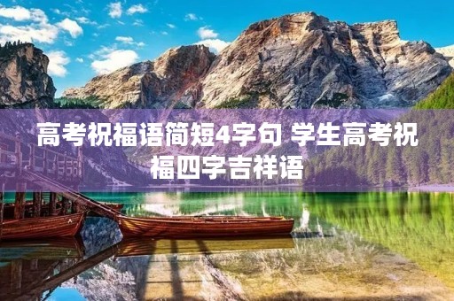 高考祝福语简短4字句 学生高考祝福四字吉祥语