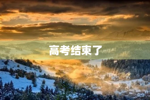 高考结束了,考试总结 高考结束了,考试总结