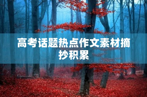 高考话题热点作文素材摘抄积累 高考话题热点作文素材摘抄积累