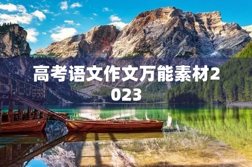 高考语文作文万能素材2023 高考语文作文万能素材2023