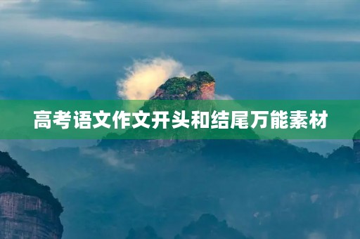 高考语文作文开头和结尾万能素材,有用的作文写作手法 高考语文作文开头和结尾万能素材,有用的作文写作手法