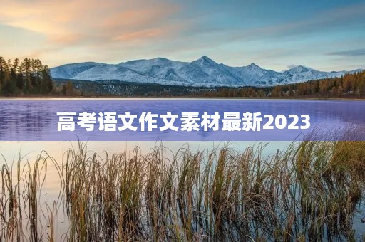 高考语文作文素材最新2023 高考语文作文素材最新2023