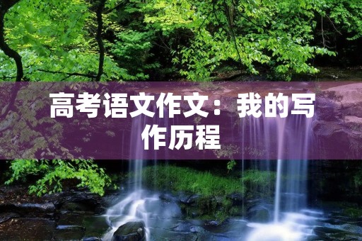 高考语文作文:我的写作历程 高考语文作文:我的写作历程