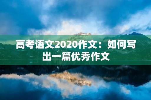 高考语文2020作文：如何写出一篇优秀作文