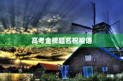 高考金榜题名祝福语,祝考个好成绩的祝福语 高考金榜题名祝福语,祝考个好成绩的祝福语