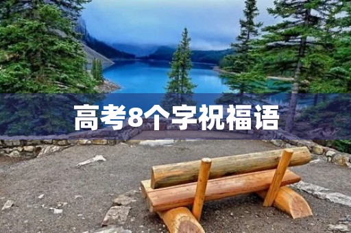 高考8个字祝福语(高考前祝福语和鼓励的一句话)
