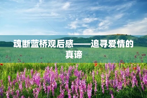 魂断蓝桥观后感——追寻爱情的真谛 魂断蓝桥观后感——追寻爱情的真谛