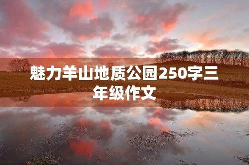 魅力羊山地质公园250字三年级作文
