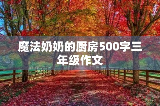 魔法奶奶的厨房500字三年级作文 魔法奶奶的厨房500字三年级作文