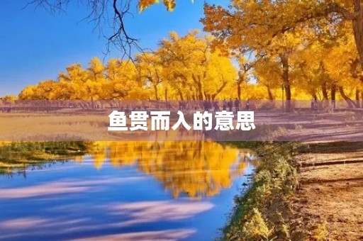 鱼贯而入的意思(鱼贯而入的意思) 鱼贯而入的意思(鱼贯而入的意思)