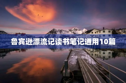 鲁宾逊漂流记读书笔记通用10篇