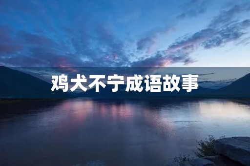 鸡犬不宁成语故事 鸡犬不宁成语故事