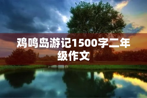 鸡鸣岛游记1500字二年级作文