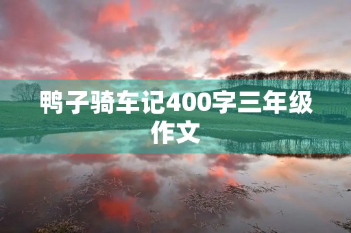 鸭子骑车记400字三年级作文