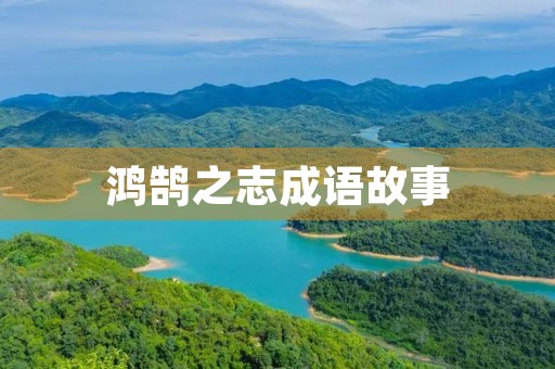 鸿鹄之志成语故事 鸿鹄之志成语故事