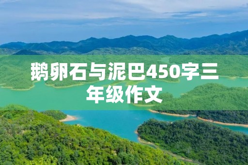 鹅卵石与泥巴450字三年级作文 鹅卵石与泥巴450字三年级作文