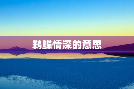 鹣鲽情深的意思(鹣鲽情深)
