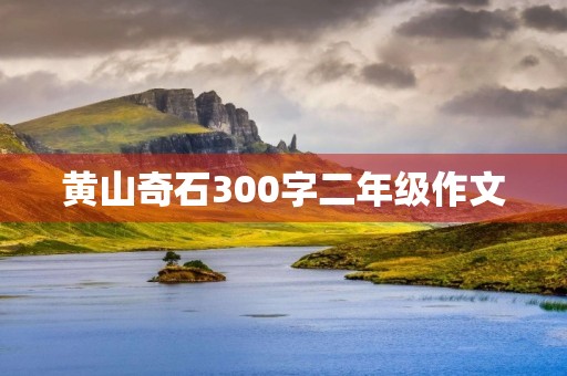 黄山奇石300字二年级作文 黄山奇石300字二年级作文
