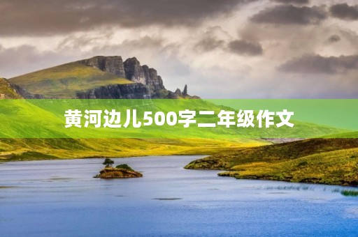黄河边儿500字二年级作文