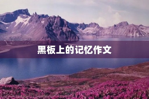 黑板上的记忆作文 黑板上的记忆作文