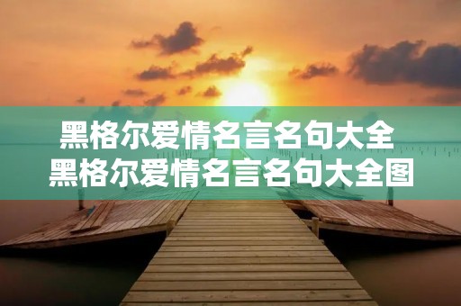 黑格尔爱情名言名句大全 黑格尔爱情名言名句大全图片 黑格尔爱情名言名句大全 黑格尔爱情名言名句大全图片