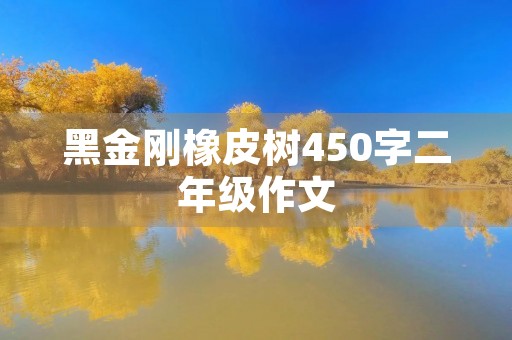 黑金刚橡皮树450字二年级作文