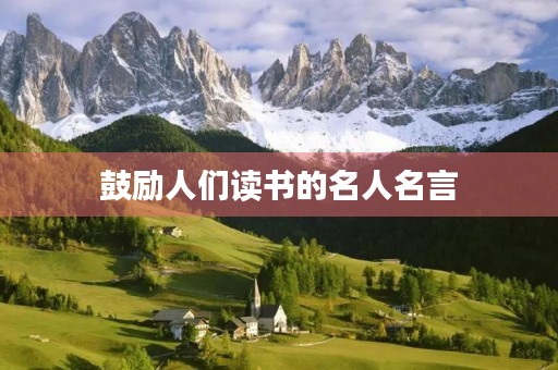 鼓励人们读书的名人名言，鼓励人们读书的名人名言及解释