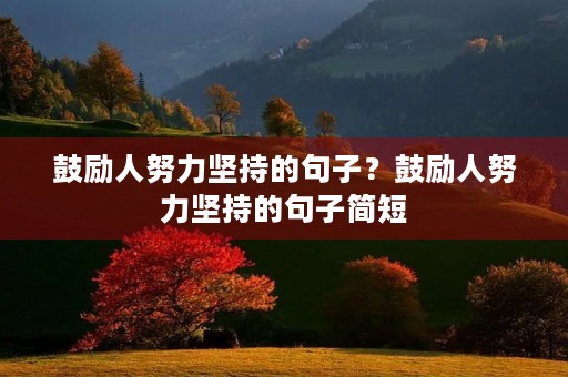 鼓励人努力坚持的句子？鼓励人努力坚持的句子简短