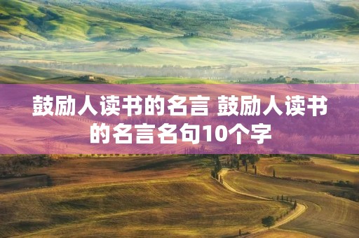 鼓励人读书的名言 鼓励人读书的名言名句10个字