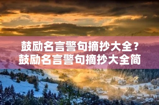 鼓励名言警句摘抄大全?鼓励名言警句摘抄大全简短 鼓励名言警句摘抄大全?鼓励名言警句摘抄大全简短