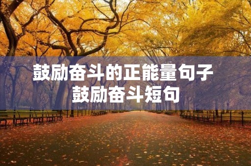 鼓励奋斗的正能量句子 鼓励奋斗短句 鼓励奋斗的正能量句子 鼓励奋斗短句