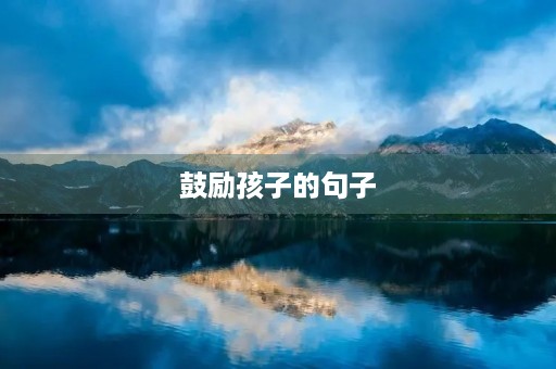 鼓励孩子的句子(鼓励孩子的句子简短)