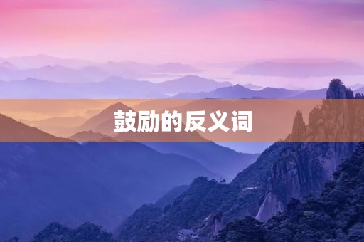 鼓励的反义词(鼓励反义词) 鼓励的反义词(鼓励反义词)