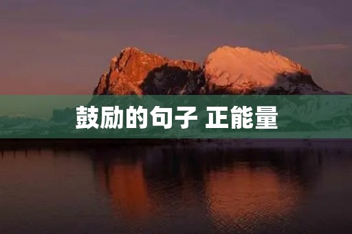 鼓励的句子 正能量,工作鼓励的句子 正能量 鼓励的句子 正能量,工作鼓励的句子 正能量