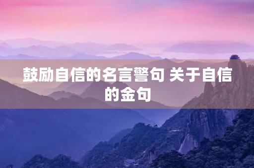 鼓励自信的名言警句 关于自信的金句 鼓励自信的名言警句 关于自信的金句
