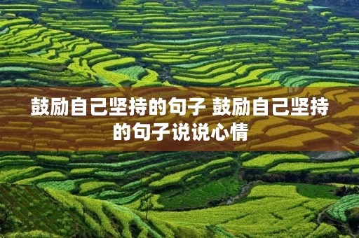 鼓励自己坚持的句子 鼓励自己坚持的句子说说心情 鼓励自己坚持的句子 鼓励自己坚持的句子说说心情