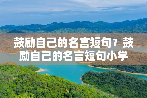鼓励自己的名言短句？鼓励自己的名言短句小学