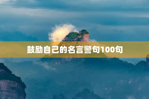 鼓励自己的名言警句100句，鼓励自己的名言警句100句短句