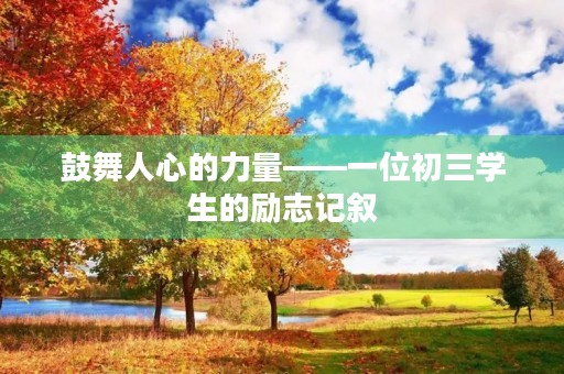 鼓舞人心的力量——一位初三学生的励志记叙 鼓舞人心的力量——一位初三学生的励志记叙