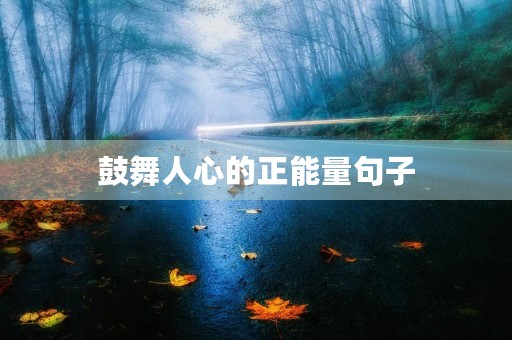 鼓舞人心的正能量句子(公司鼓舞人心的正能量句子)