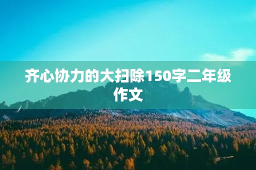 齐心协力的大扫除150字二年级作文