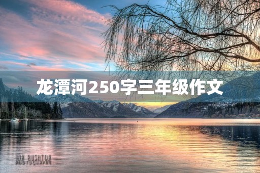 龙潭河250字三年级作文 龙潭河250字三年级作文